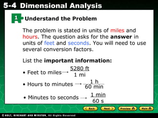The problem is stated in units of  miles  and  hours . The question asks for the  answer  in units of  feet  and  seconds . You will need to use several conversion factors. List the  important information: •  Feet to miles 5280 ft 1 mi •  Hours to minutes •  Minutes to seconds 1 min 60 s 1 Understand the Problem 1 h 60 min 