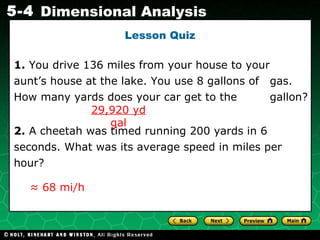 Lesson Quiz 1.  You drive 136 miles from your house to your  aunt’s house at the lake. You use 8 gallons of  gas. How many yards does your car get to the  gallon? 2.  A cheetah was timed running 200 yards in 6  seconds. What was its average speed in miles per  hour? 29,920 yd gal ≈  68 mi/h 