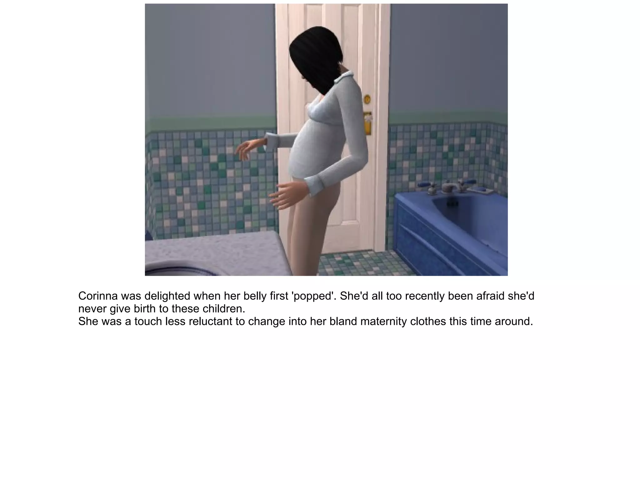 Corinna was delighted when her belly first 'popped'. She'd all too recently been afraid she'd never give birth to these children. She was a touch less reluctant to change into her bland maternity clothes this time around. 