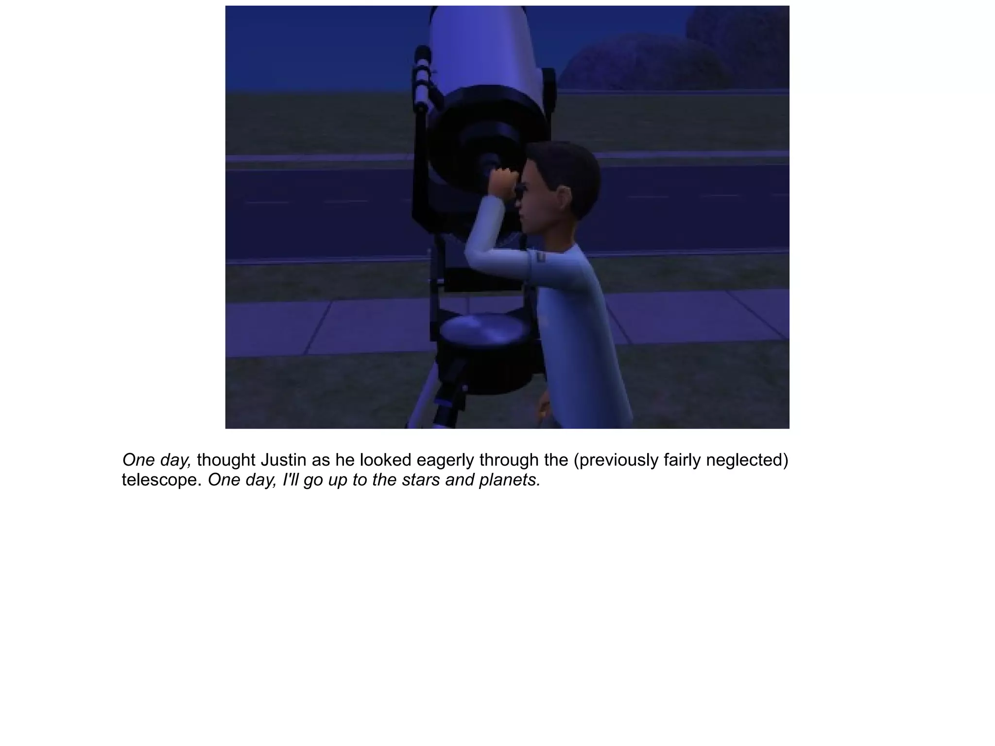 One day,  thought Justin as he looked eagerly through the (previously fairly neglected) telescope.  One day, I'll go up to the stars and planets. 