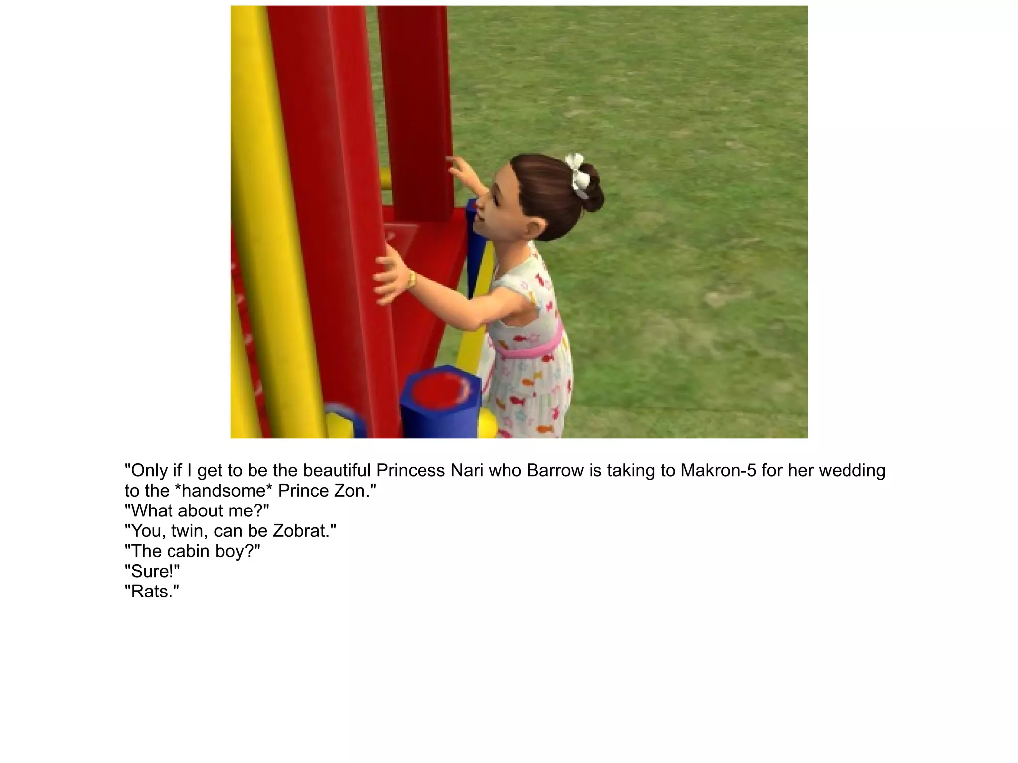 "Only if I get to be the beautiful Princess Nari who Barrow is taking to Makron-5 for her wedding to the *handsome* Prince Zon." "What about me?" "You, twin, can be Zobrat." "The cabin boy?" "Sure!" "Rats." 