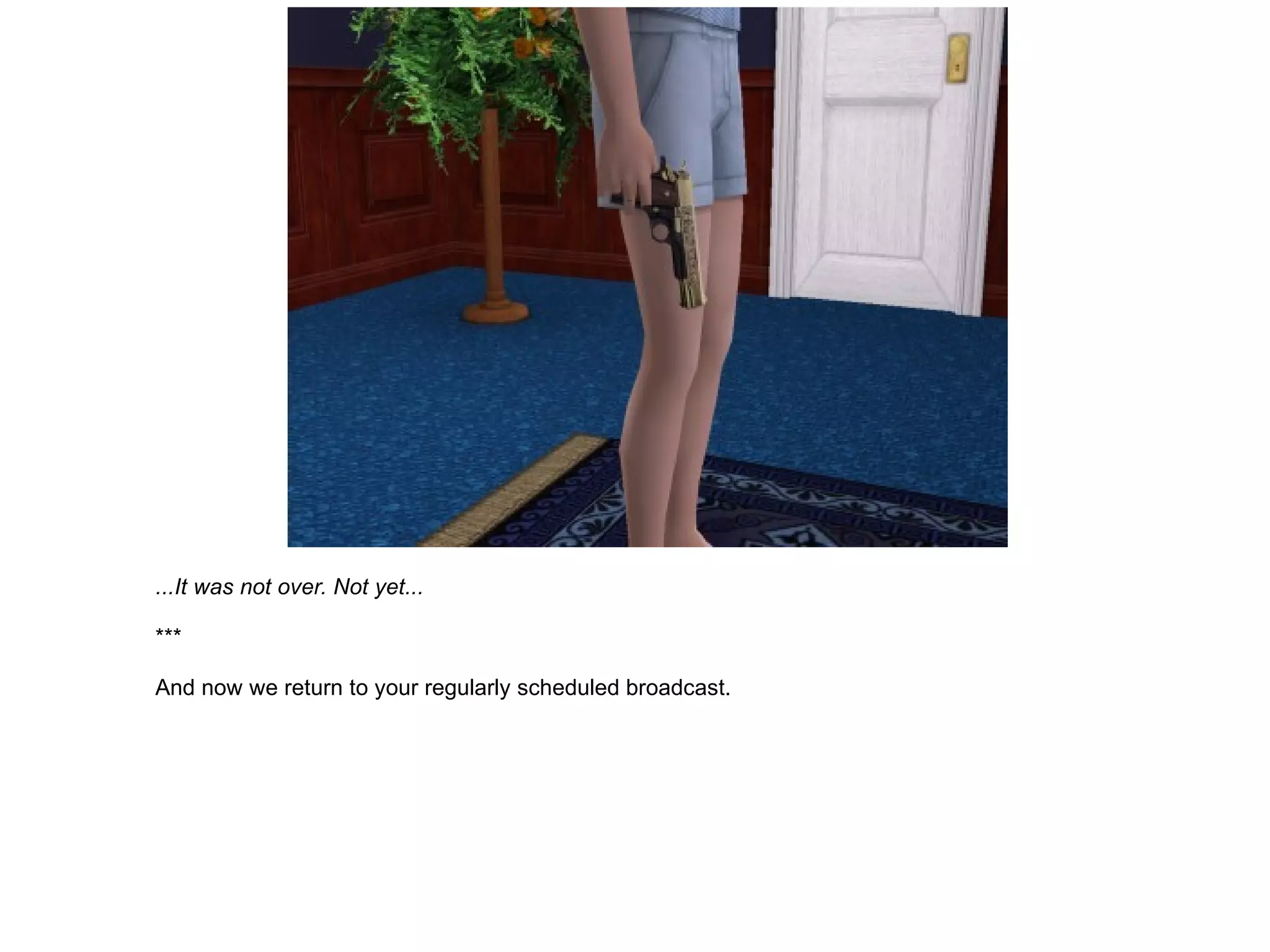 ...It was not over. Not yet... *** And now we return to your regularly scheduled broadcast. 