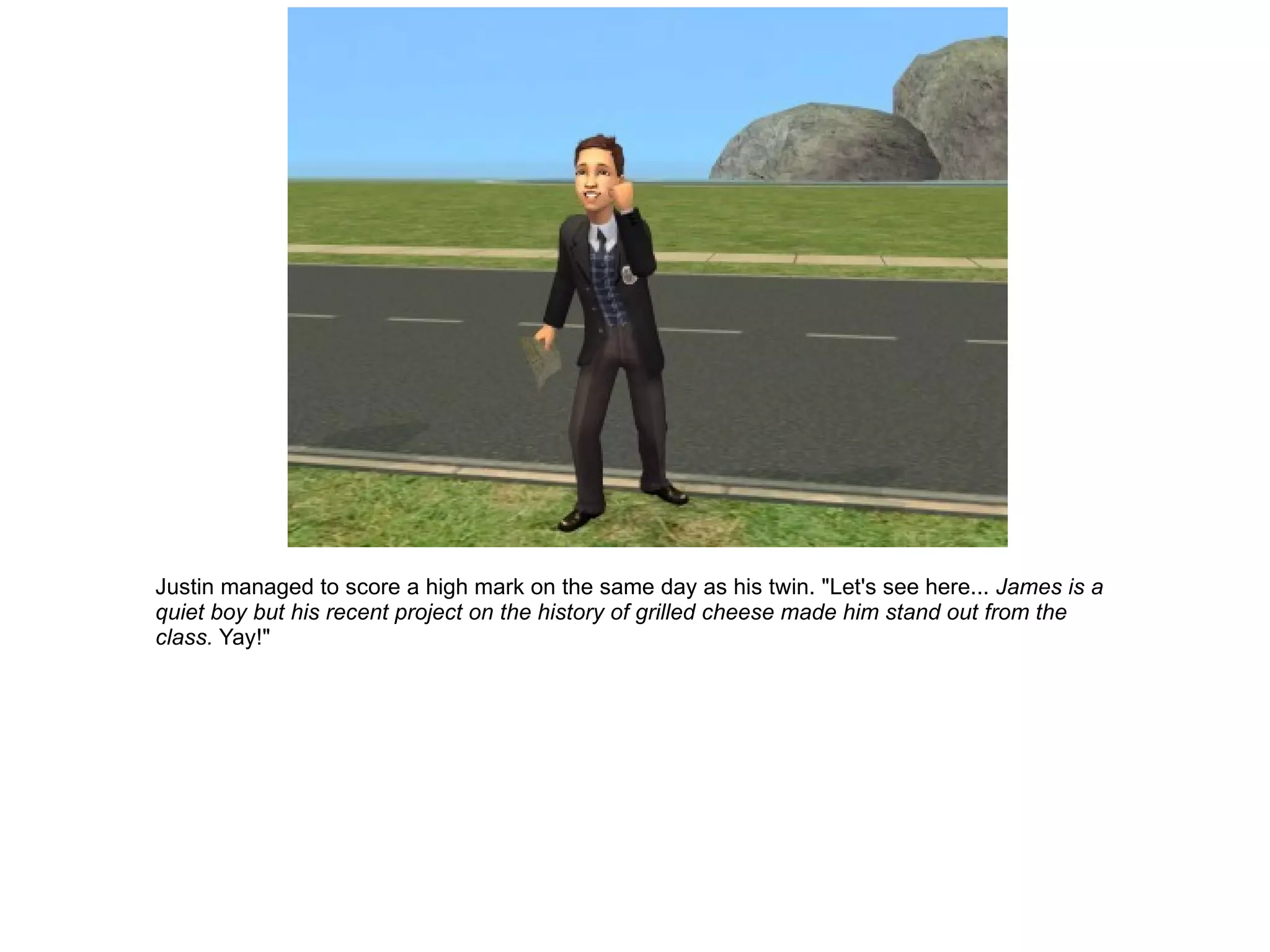 Justin managed to score a high mark on the same day as his twin. "Let's see here...  James is a quiet boy but his recent project on the history of grilled cheese made him stand out from the class.  Yay!" 