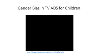 Gender Bias in TV ADS for Children
https://www.youtube.com/watch?v=u3rBGaF-wtI
 