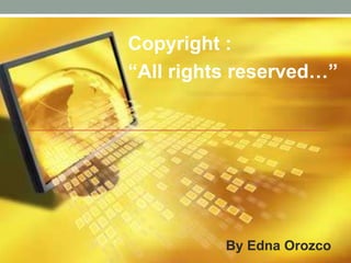 Copyright :
“All rights reserved…”




          By Edna Orozco
 