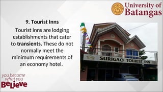 9. Tourist Inns
Tourist inns are lodging
establishments that cater
to transients. These do not
normally meet the
minimum requirements of
an economy hotel.
 