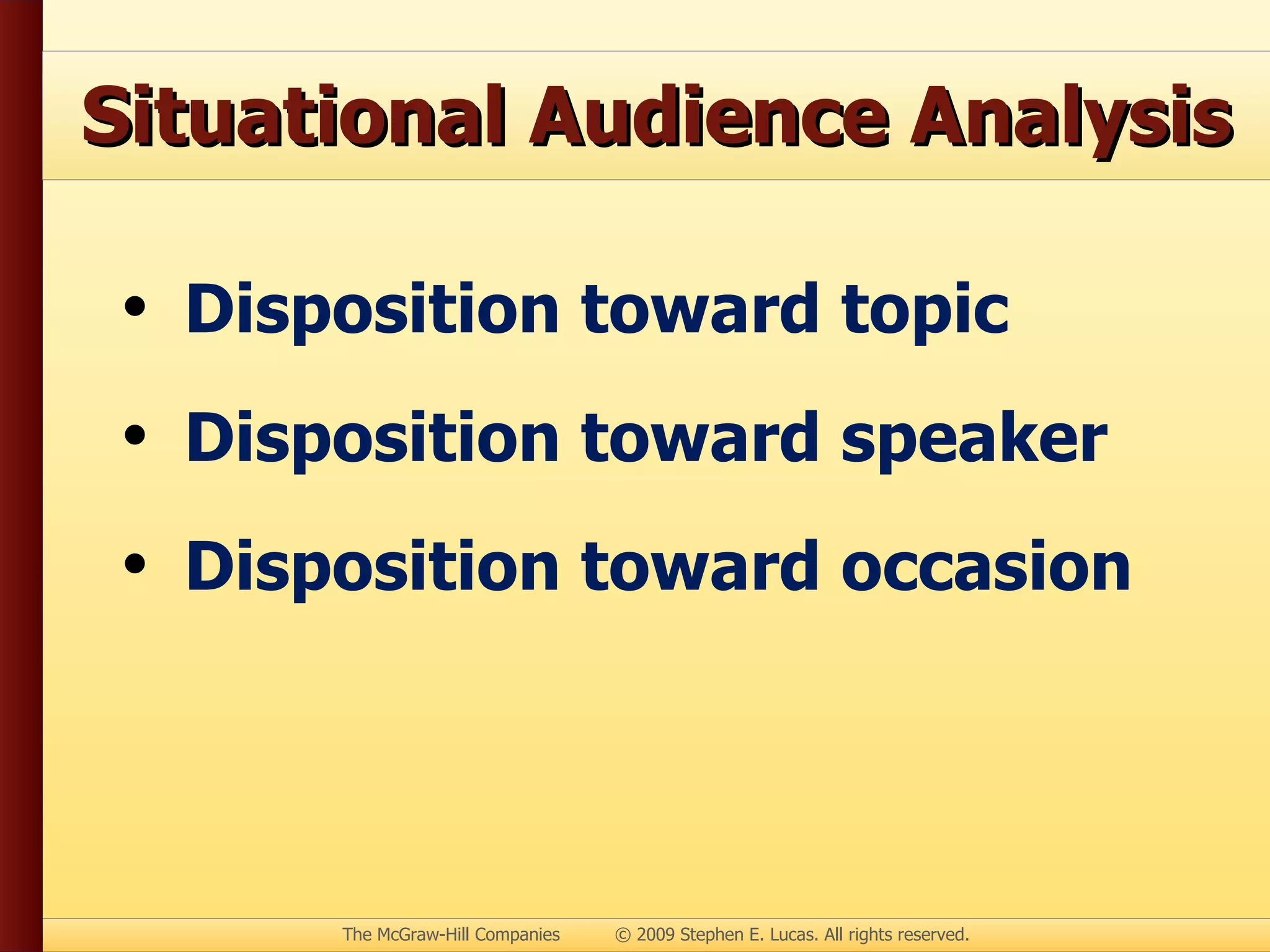 Situational Audience Analysis Disposition toward topic Disposition toward speaker Disposition toward occasion 