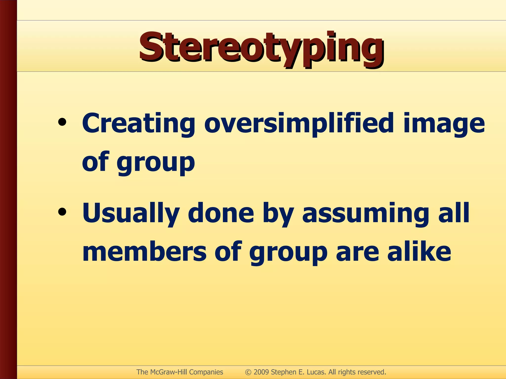 Stereotyping Creating oversimplified image of group Usually done by assuming all members of group are alike 