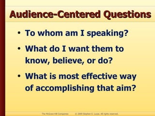 Audience-Centered Questions To whom am I speaking? What do I want them to know, believe, or do? What is most effective way of accomplishing that aim? 