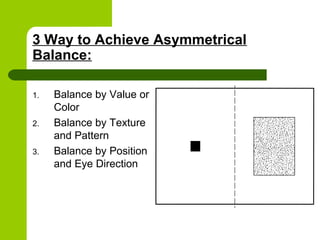 3 Way to Achieve Asymmetrical
Balance:
1. Balance by Value or
Color
2. Balance by Texture
and Pattern
3. Balance by Position
and Eye Direction
 