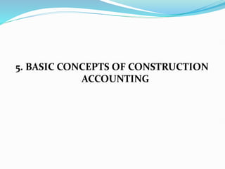 5. BASIC CONCEPTS OF CONSTRUCTION
ACCOUNTING
 