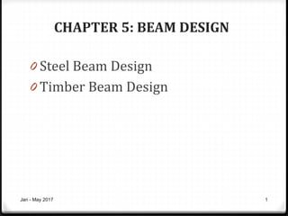 CHAPTER 5: BEAM DESIGN
0 Steel Beam Design
0 Timber Beam Design
Jan - May 2017 1
 