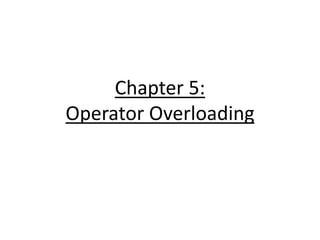 Chapter 5:
Operator Overloading
 