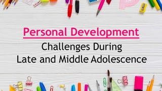 Personal Development
Challenges During
Late and Middle Adolescence
 