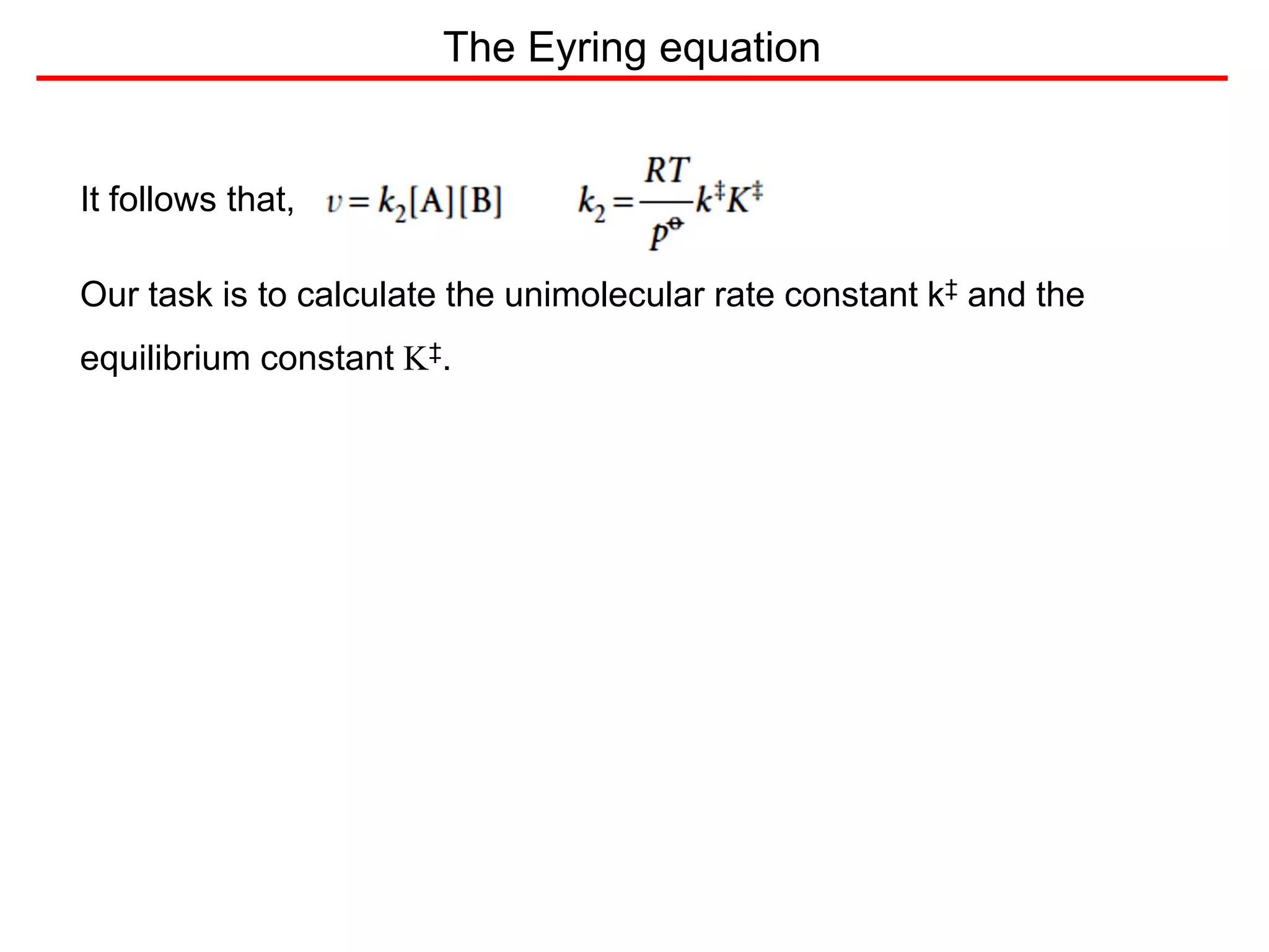 The Eyring equation
It follows that,
Our task is to calculate the unimolecular rate constant k‡ and the
equilibrium constant K‡.
 