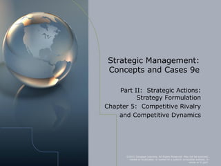 Strategic Management:
 Concepts and Cases 9e

    Part II: Strategic Actions:
          Strategy Formulation
Chapter 5: Competitive Rivalry
    and Competitive Dynamics




       ©2011 Cengage Learning. All Rights Reserved. May not be scanned,
        copied or duplicated, or posted to a publicly accessible website, in
                                                           whole or in part.
 