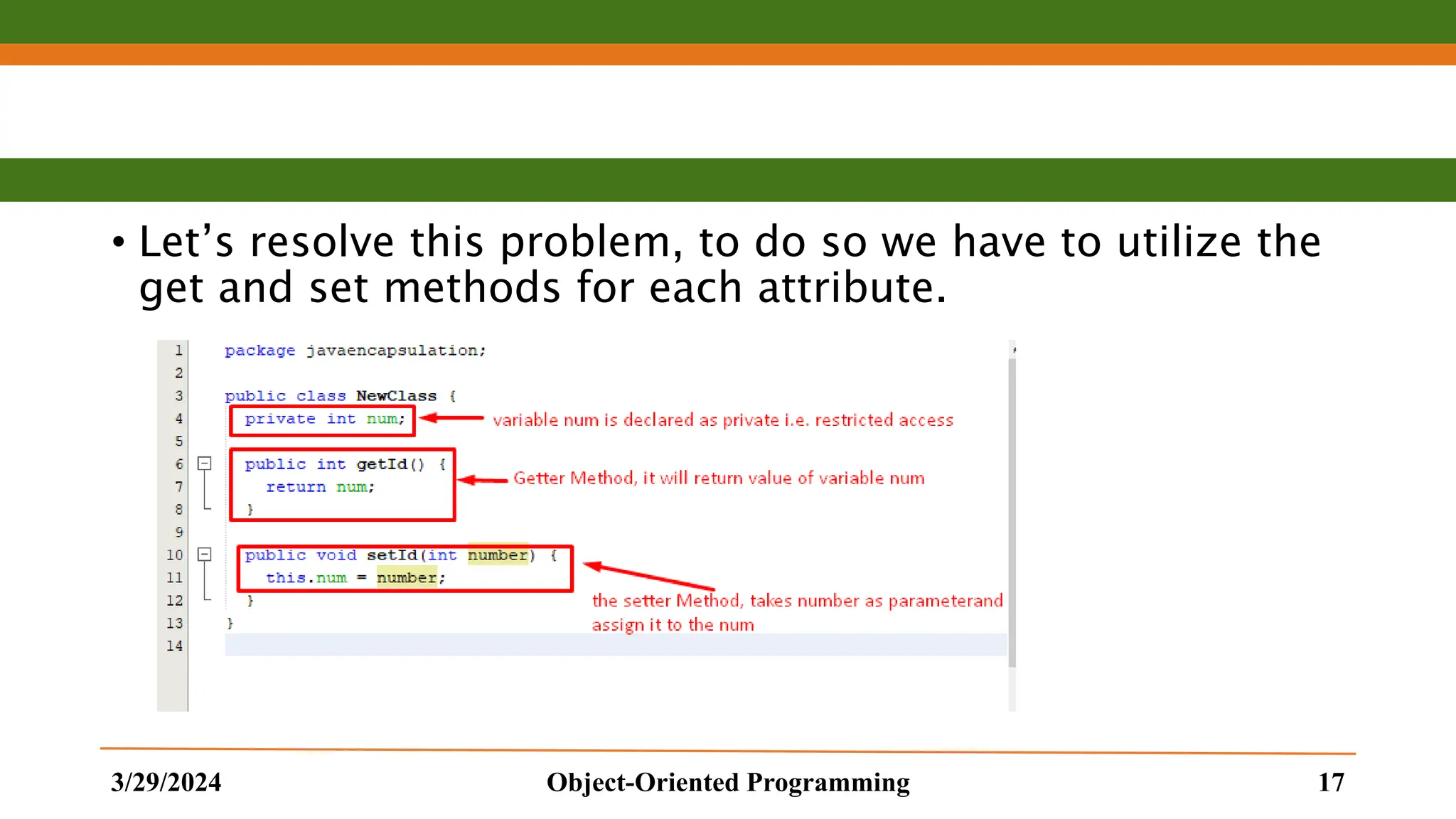 • Let’s resolve this problem, to do so we have to utilize the get and set methods for each attribute. 3/29/2024 Object-Oriented Programming 17 