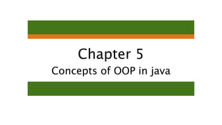 Chapter 5
Concepts of OOP in java
 