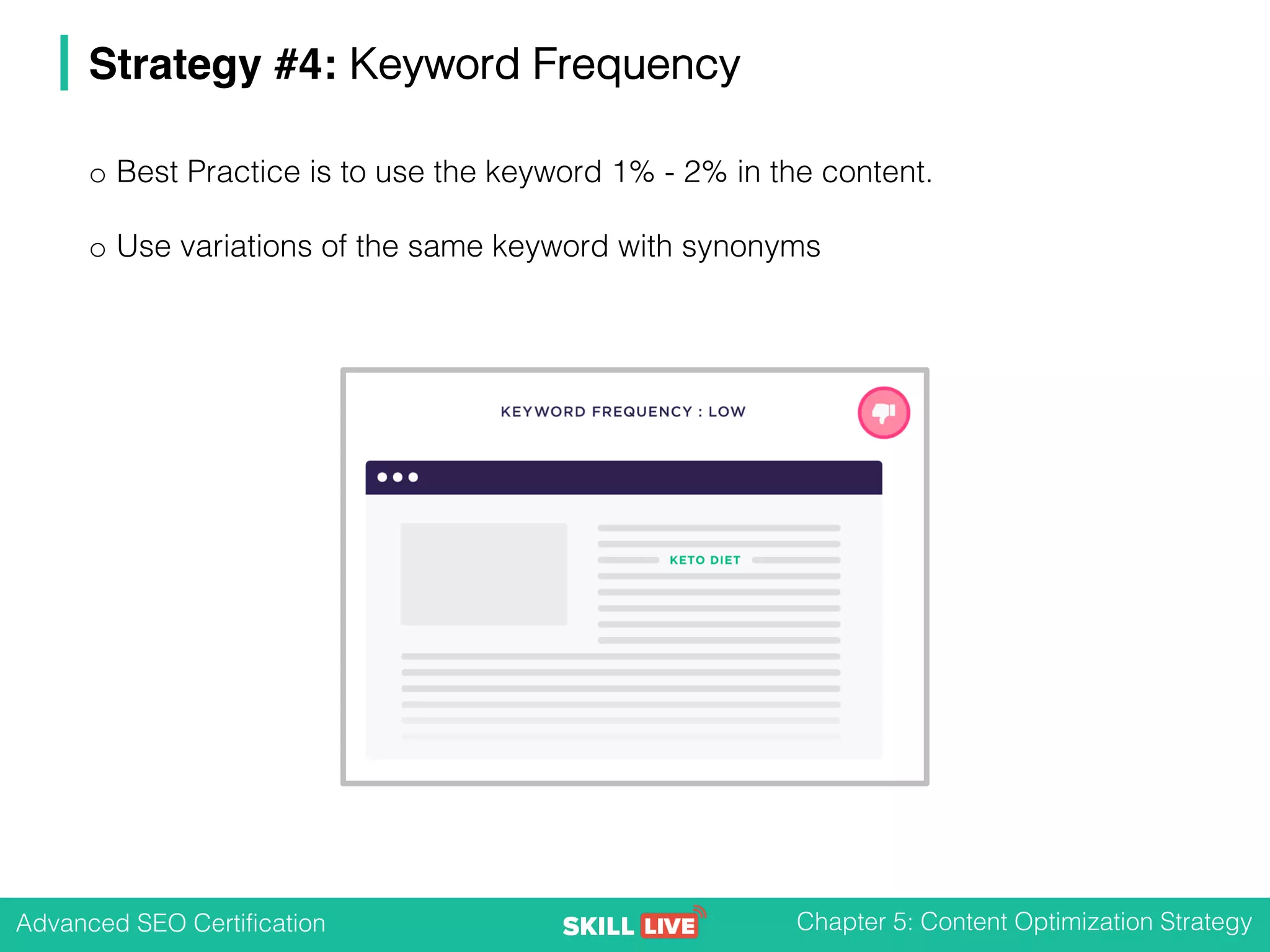 Advanced SEO Certification Chapter 5: Content Optimization Strategy
Strategy #4: Keyword Frequency
o Best Practice is to use the keyword 1% - 2% in the content.
o Use variations of the same keyword with synonyms
 