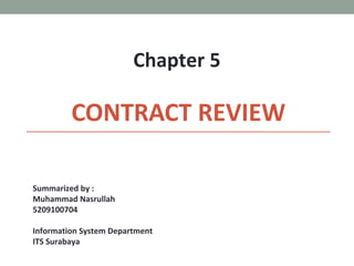 Chapter 5

         CONTRACT REVIEW

Summarized by :
Muhammad Nasrullah
5209100704

Information System Department
ITS Surabaya
 