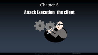 Attack Execution the client
Web Application Security Fast Guide (book slides) By Dr.Sami Khiami
Chapter 5
 