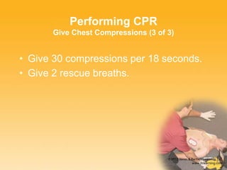 Performing CPR
Give Chest Compressions (3 of 3)
• Give 30 compressions per 18 seconds.
• Give 2 rescue breaths.
 