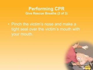 • Pinch the victim’s nose and make a
tight seal over the victim’s mouth with
your mouth.
Performing CPR
Give Rescue Breaths (2 of 3)
 