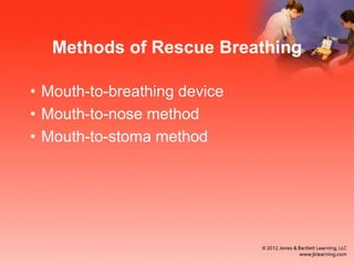 Methods of Rescue Breathing
• Mouth-to-breathing device
• Mouth-to-nose method
• Mouth-to-stoma method
 