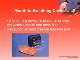 Mouth-to-Breathing Device
• A breathing device is placed in or over
the victim’s mouth and nose as a
precaution against disease transmission.
 