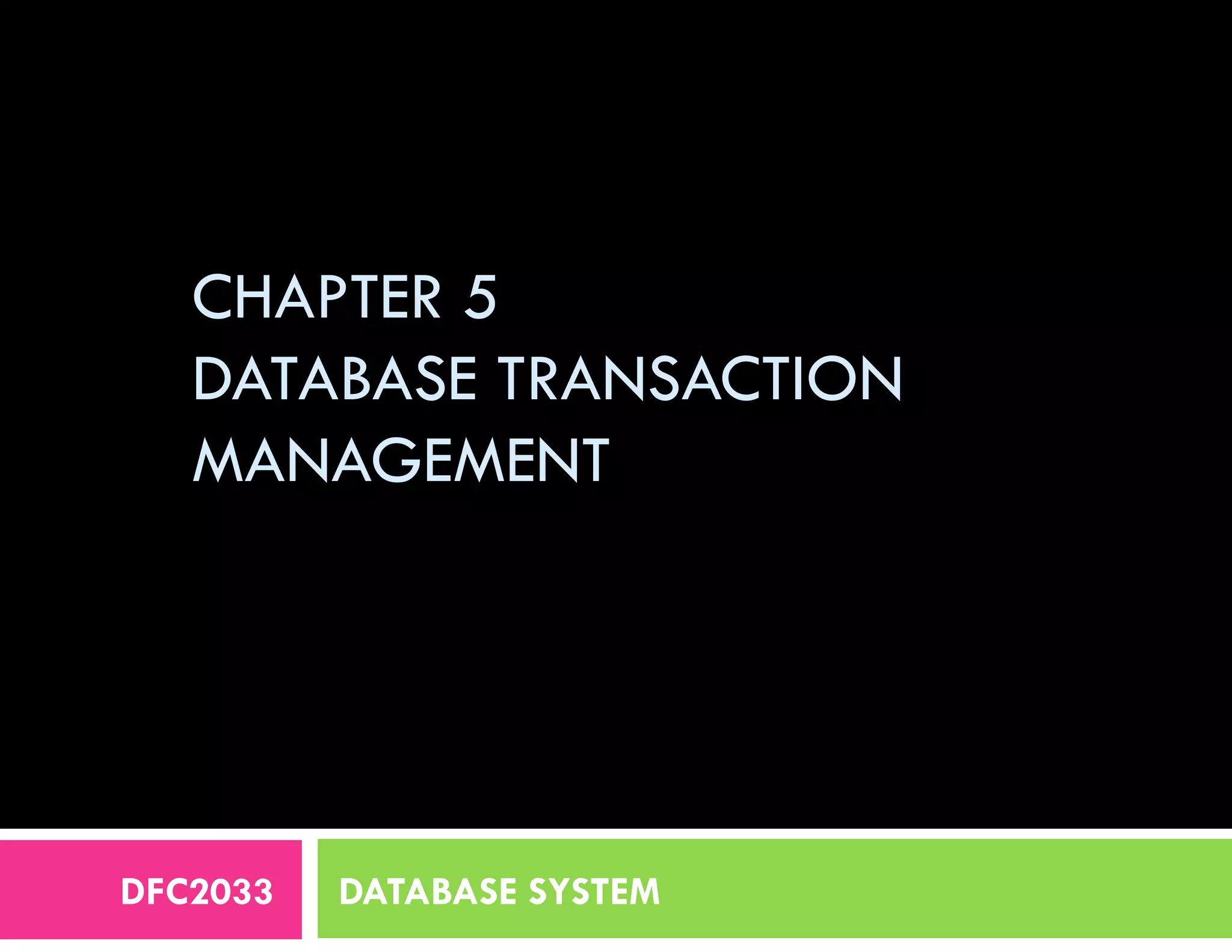CHAPTER 5
DATABASE TRANSACTION
MANAGEMENT
DFC2033 DATABASE SYSTEM
 