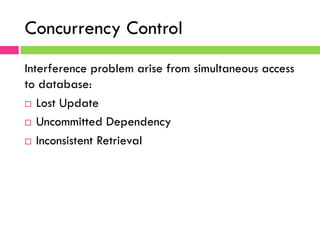 Concurrency Control
Interference problem arise from simultaneous access
to database:
¨  Lost Update
¨  Uncommitted Dependency
¨  Inconsistent Retrieval
 