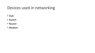 Devices used in networking
• Hub
• Switch
• Router
• Modem
 