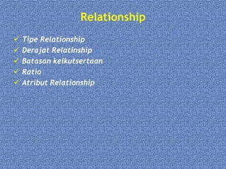 Relationship
 Tipe Relationship
 Derajat Relatinship
 Batasan keikutsertaan
 Ratio
 Atribut Relationship
 
