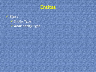 Entitas
 Tipe :
 Entity Type
 Weak Entity Type
 
