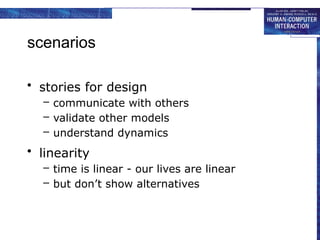 scenarios
• stories for design
– communicate with others
– validate other models
– understand dynamics
• linearity
– time is linear - our lives are linear
– but don’t show alternatives
 