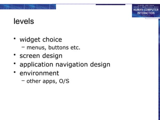 levels
• widget choice
– menus, buttons etc.
• screen design
• application navigation design
• environment
– other apps, O/S
 