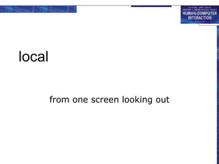 local
from one screen looking out
 