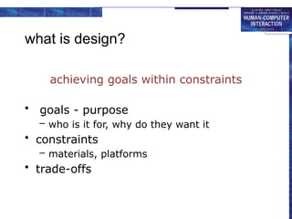 what is design?
achieving goals within constraints
• goals - purpose
– who is it for, why do they want it
• constraints
– materials, platforms
• trade-offs
 
