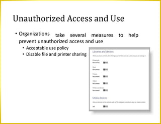 • Organizations take several measures to help
prevent unauthorized access and use
• Acceptable use policy
• Disable file and printer sharing
Unauthorized Access and Use
 