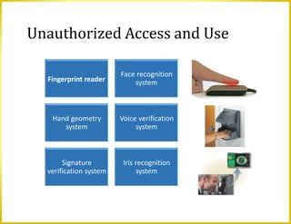 Unauthorized Access and Use
Fingerprint reader
Face recognition
system
Hand geometry
system
Voice verification
system
Signature
verification system
Iris recognition
system
 