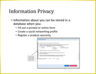 Information Privacy
• Information about you can be stored in a
database when you:
• Fill out a printed or online form
• Create a social networking profile
• Register a product warranty
 