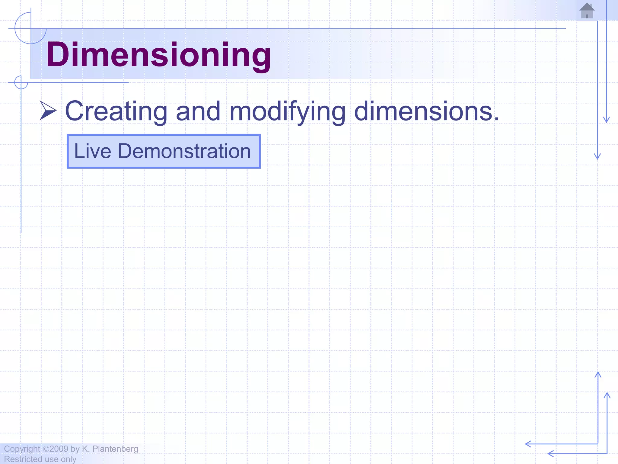 Copyright ©2009 by K. Plantenberg
Restricted use only
Dimensioning
 Creating and modifying dimensions.
Live Demonstration
 