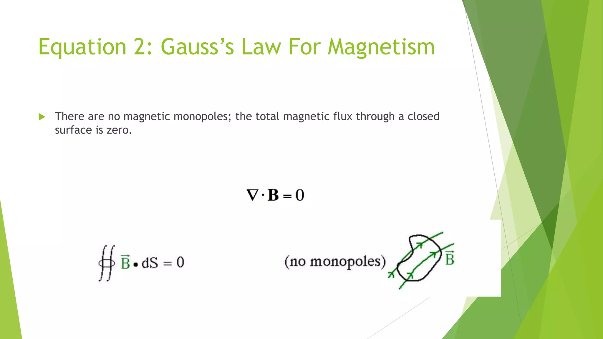 Equation 2: Gauss’s Law For Magnetism
 There are no magnetic monopoles; the total magnetic flux through a closed
surface is zero.
 
