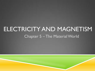 ELECTRICITY AND MAGNETISM
     Chapter 5 – The Material World
 