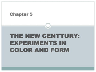 Chapter 5
THE NEW CENTTURY:
EXPERIMENTS IN
COLOR AND FORM
 