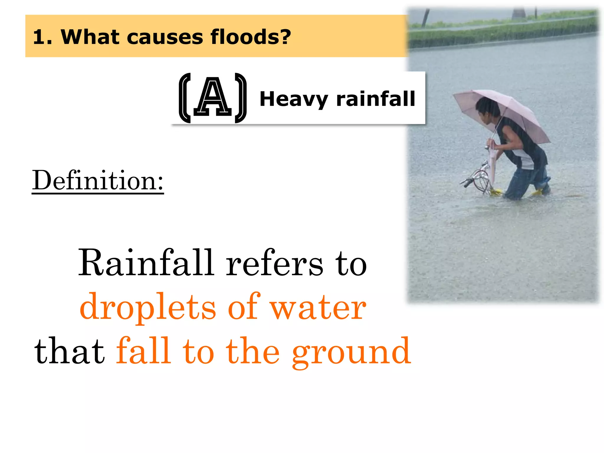 Definition:
Rainfall refers to
droplets of water
that fall to the ground
1. What causes floods?
Heavy rainfall(a)
 