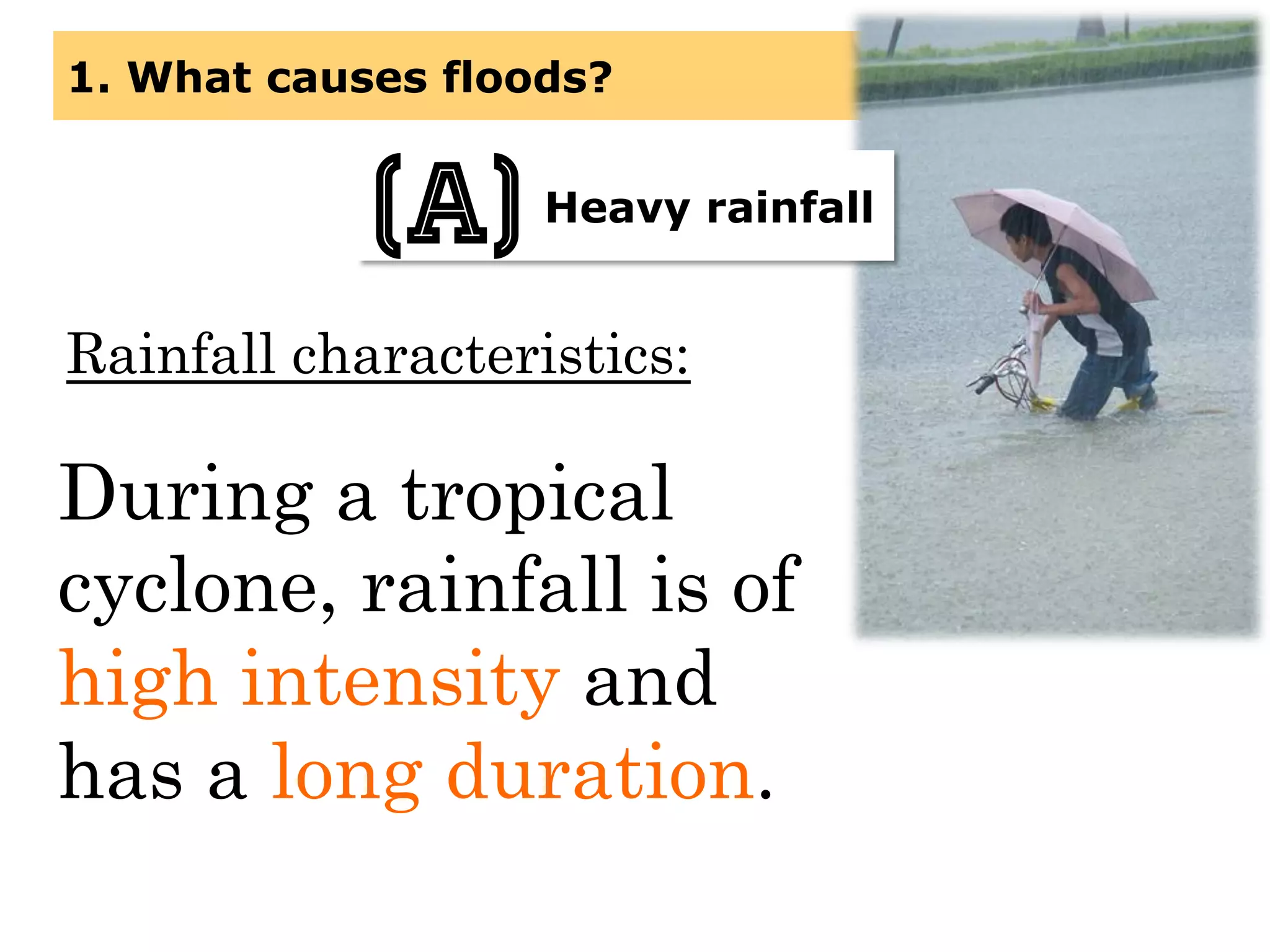 1. What causes floods?
Heavy rainfall(a)
Rainfall characteristics:
During a tropical
cyclone, rainfall is of
high intensity and
has a long duration.
 