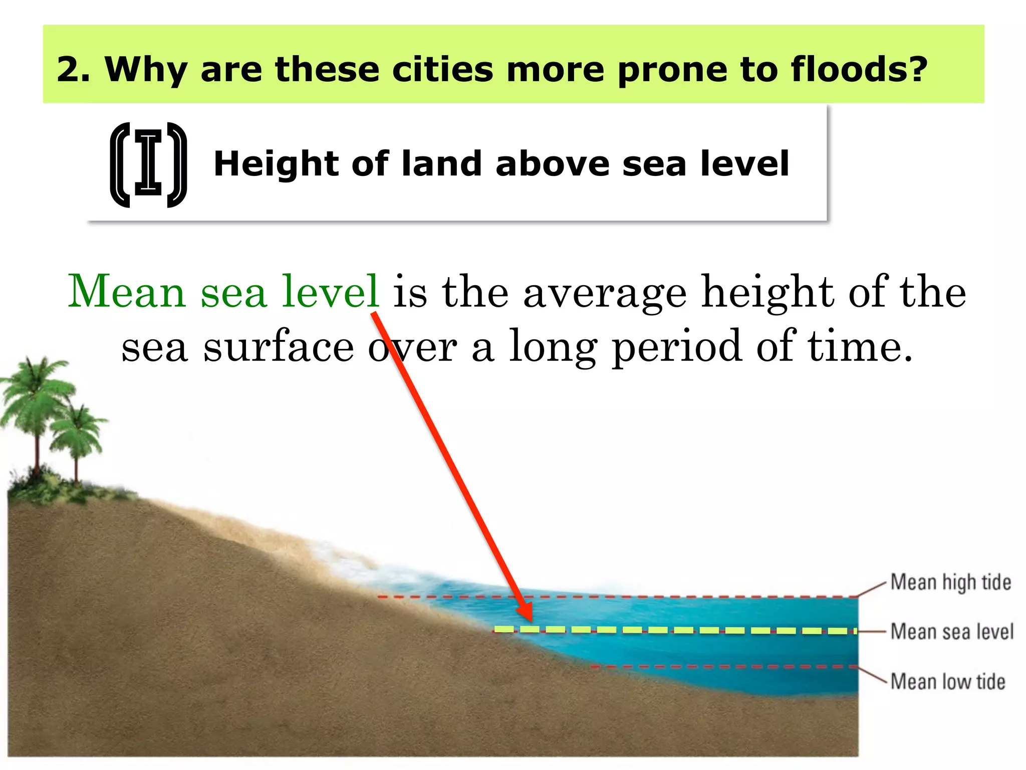 2. Why are these cities more prone to floods?
Height of land above sea level
(i)
Mean sea level is the average height of the
sea surface over a long period of time.
 