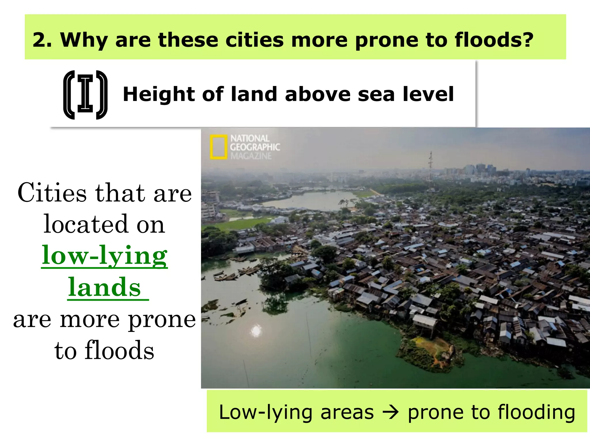 2. Why are these cities more prone to floods?
Height of land above sea level
(i)
Cities that are
located on
low-lying
lands
are more prone
to floods
Low-lying areas à prone to flooding
 