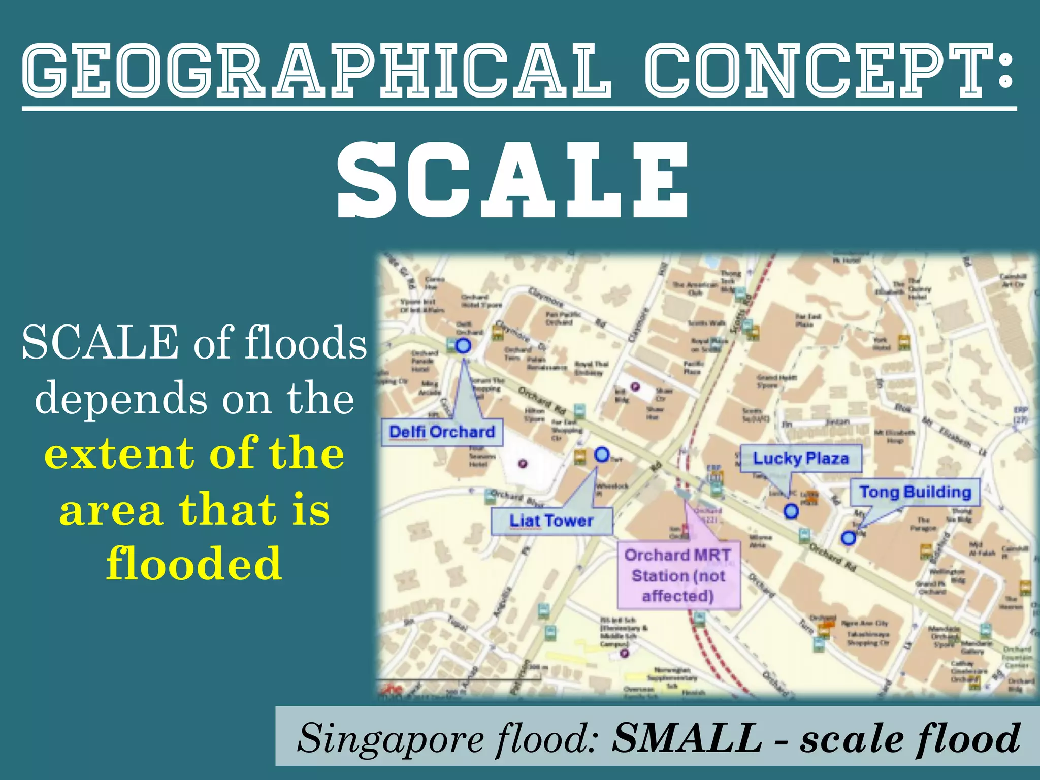 Geographical concept:
Scale
SCALE of floods
depends on the
extent of the
area that is
flooded
Singapore flood: SMALL - scale flood
 
